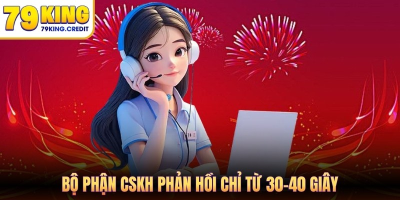 Bộ phận CSKH phản hồi chỉ từ 30-40 giây