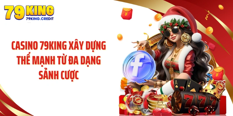 Casino 79KING xây dựng thế mạnh từ đa dạng sảnh cược