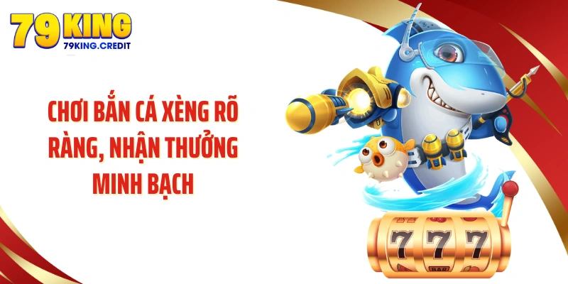 Chơi bắn cá xèng rõ ràng, nhận thưởng minh bạch