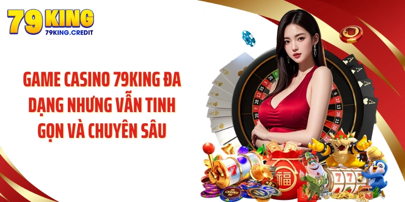 Game casino 79KING đa dạng nhưng vẫn tinh gọn và chuyên sâu