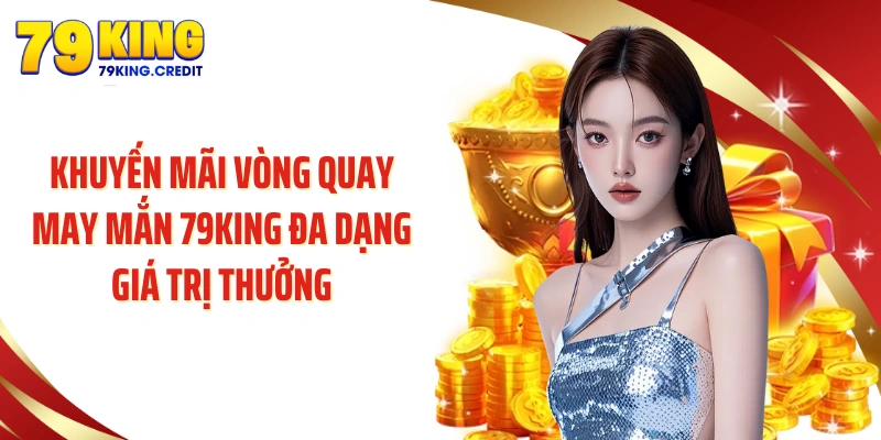 Khuyến mãi vòng quay may mắn 79KING đa dạng giá trị thưởng