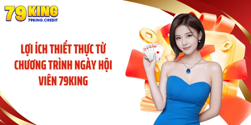 Lợi ích thiết thực từ chương trình Ngày hội viên 79KING