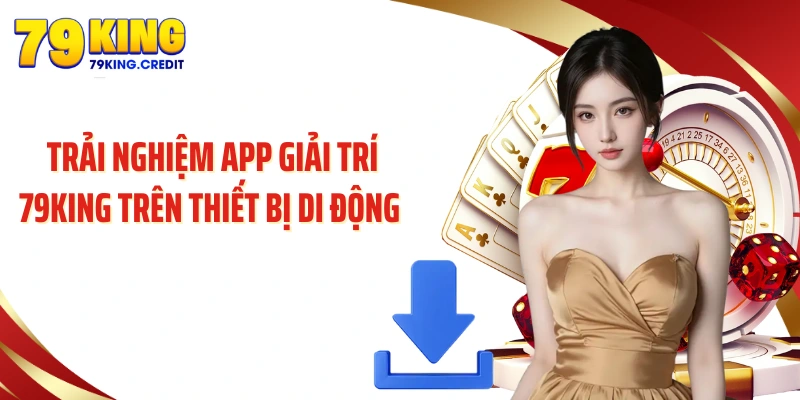 Trải nghiệm app giải trí 79King trên thiết bị di động