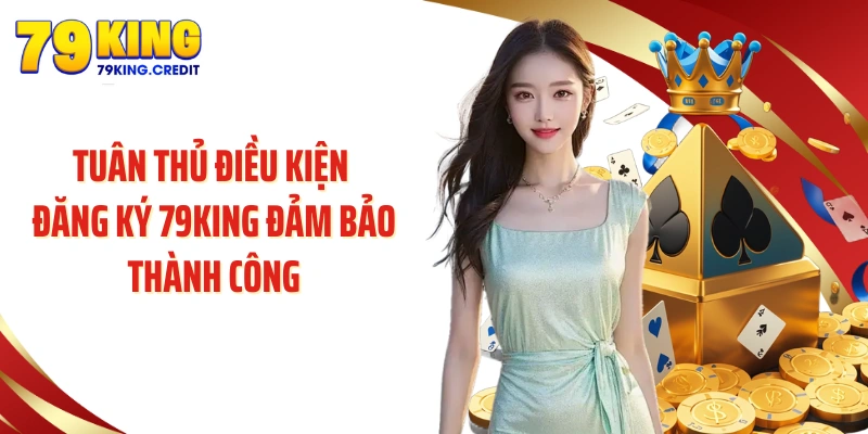 Tuân thủ điều kiện đăng ký 79King đảm bảo thành công